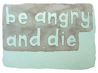 be angry and die