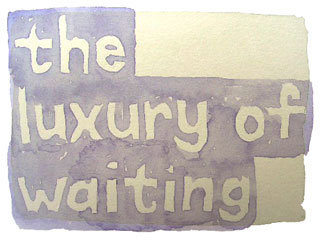 the luxury of waiting