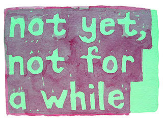 not yet, not for a while