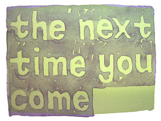 the next time you come