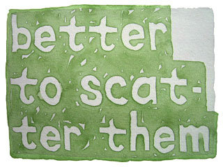 better to scatter them